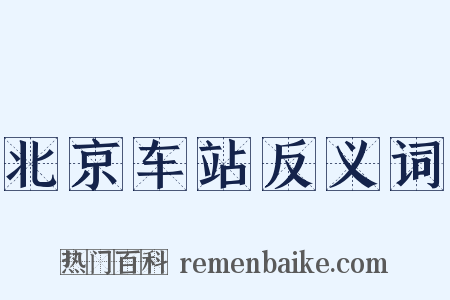 北京车站反义词是什么意思的图片